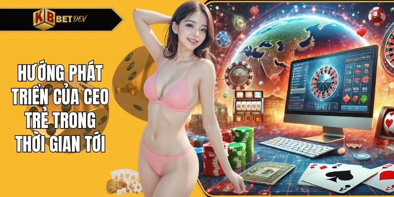 Hướng phát triển của CEO trẻ trong thời gian tới