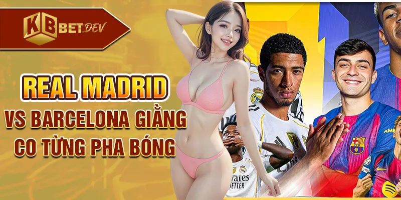 Real Madrid vs Barcelona giằng co từng pha bóng