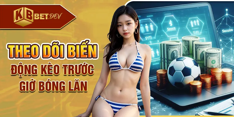 Theo dõi biến động kèo trước giờ bóng lăn