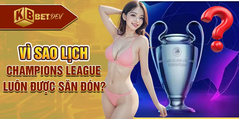 Vì sao lịch Champions League luôn được săn đón?